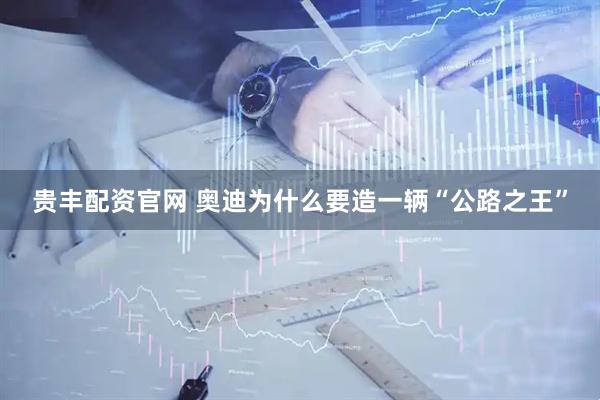 贵丰配资官网 奥迪为什么要造一辆“公路之王”
