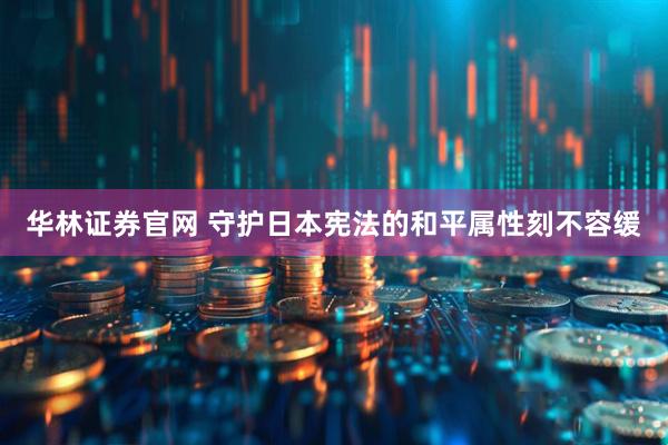 华林证券官网 守护日本宪法的和平属性刻不容缓